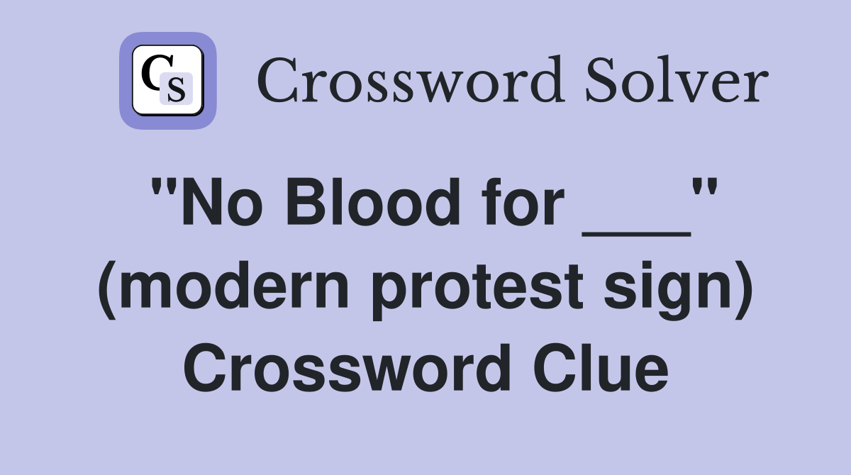 "No Blood for ___" (modern protest sign) Crossword Clue