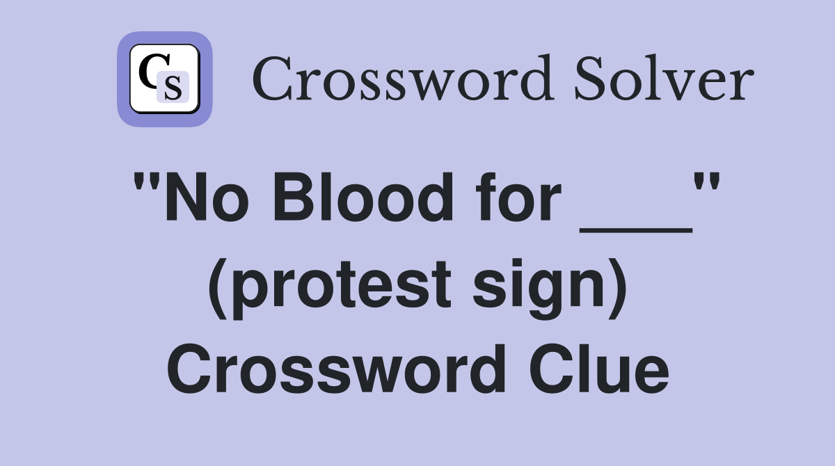 "No Blood for ___" (protest sign) Crossword Clue