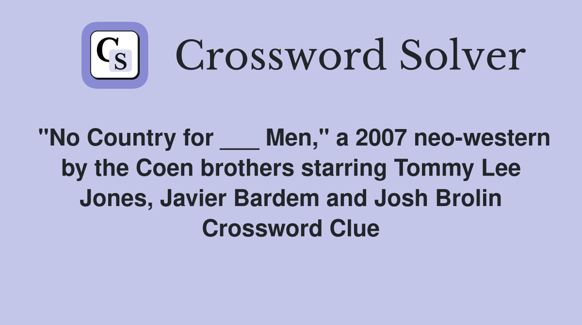 "No Country for ___ Men," a 2007 neo-western by the Coen brothers starring Tommy Lee Jones, Javier Bardem and Josh Brolin Crossword Clue