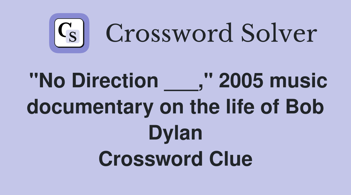 "No Direction ___," 2005 music documentary on the life of Bob Dylan Crossword Clue