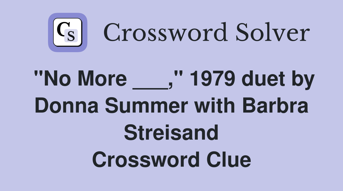 "No More ___," 1979 duet by Donna Summer with Barbra Streisand Crossword Clue