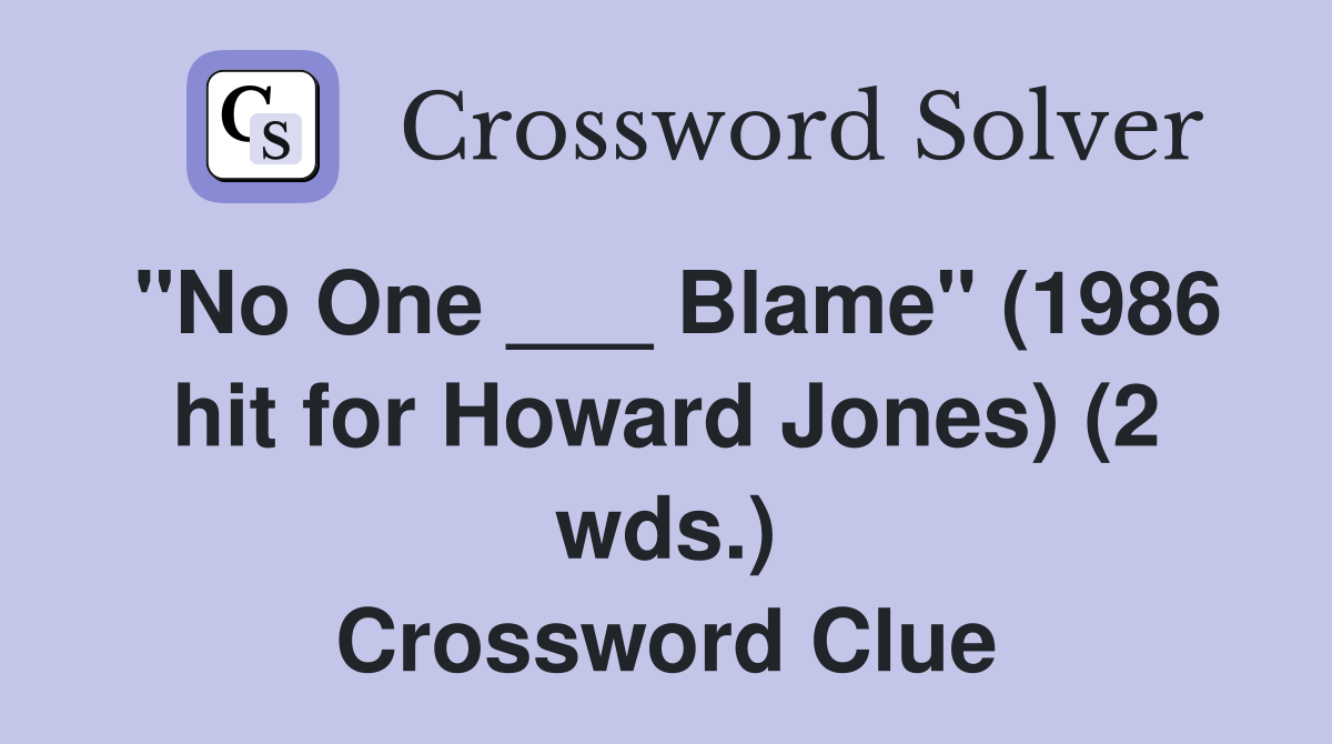"No One ___ Blame" (1986 hit for Howard Jones) (2 wds.) Crossword Clue