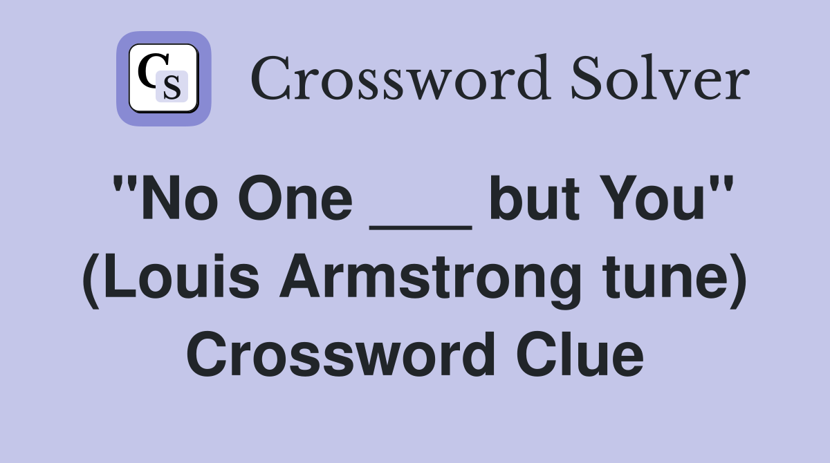 "No One ___ but You" (Louis Armstrong tune) Crossword Clue