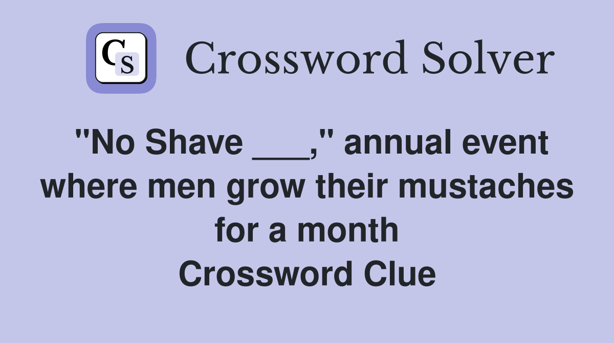 "No Shave ___," annual event where men grow their mustaches for a month Crossword Clue