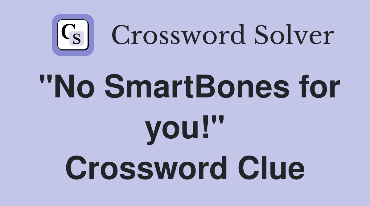 "No SmartBones for you!" Crossword Clue