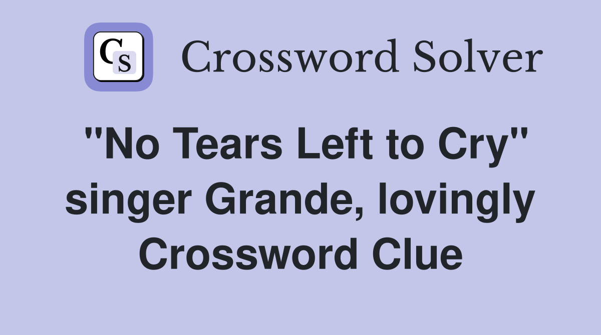 "No Tears Left to Cry" singer Grande, lovingly Crossword Clue