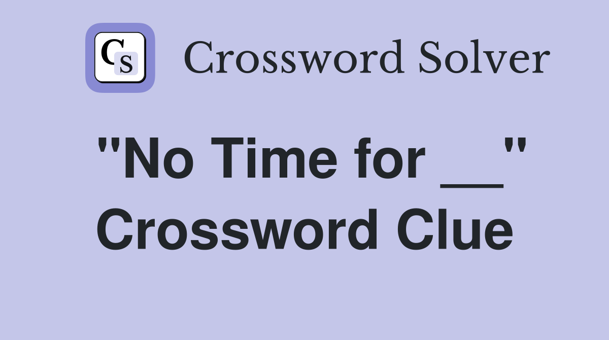 "No Time for __" Crossword Clue