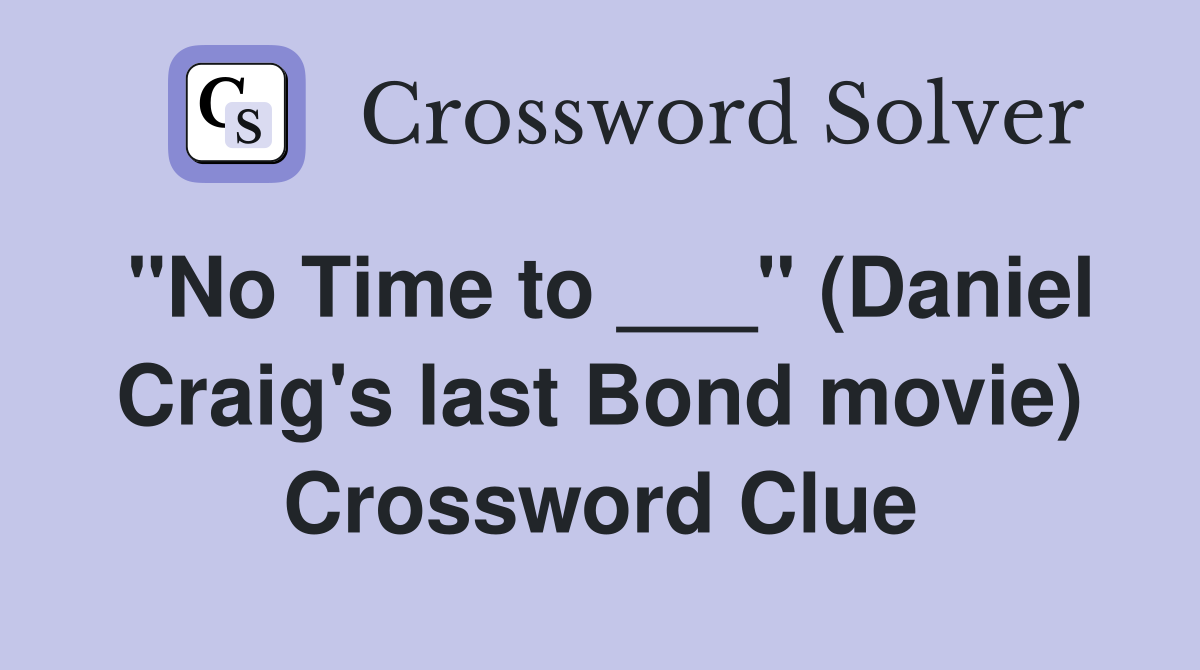 "No Time to ___" (Daniel Craig's last Bond movie) Crossword Clue