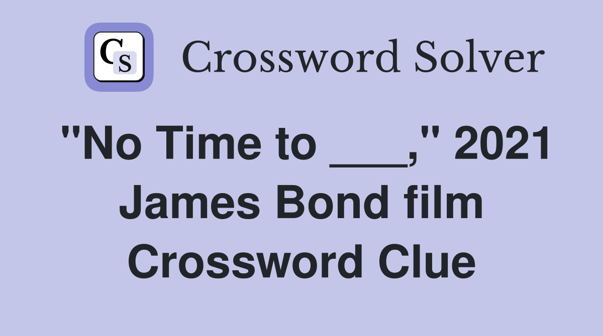 "No Time to ___," 2021 James Bond film Crossword Clue