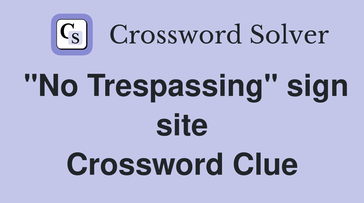 "No Trespassing" sign site Crossword Clue