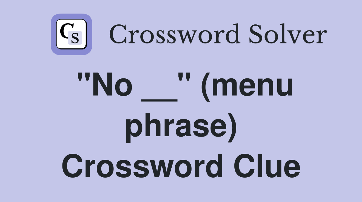 "No __" (menu phrase) Crossword Clue