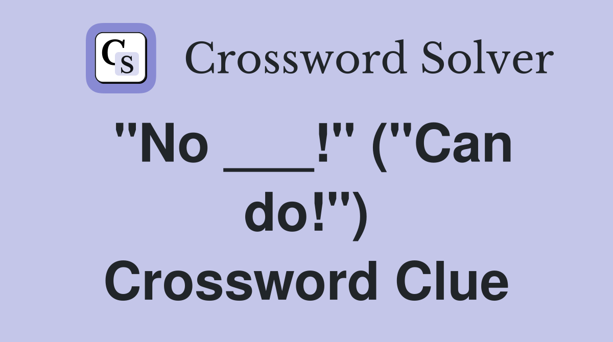 "No ___!" ("Can do!") Crossword Clue