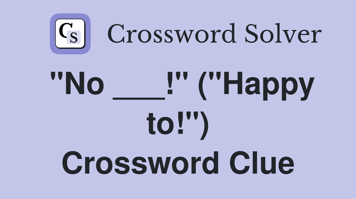 "No ___!" ("Happy to!") Crossword Clue
