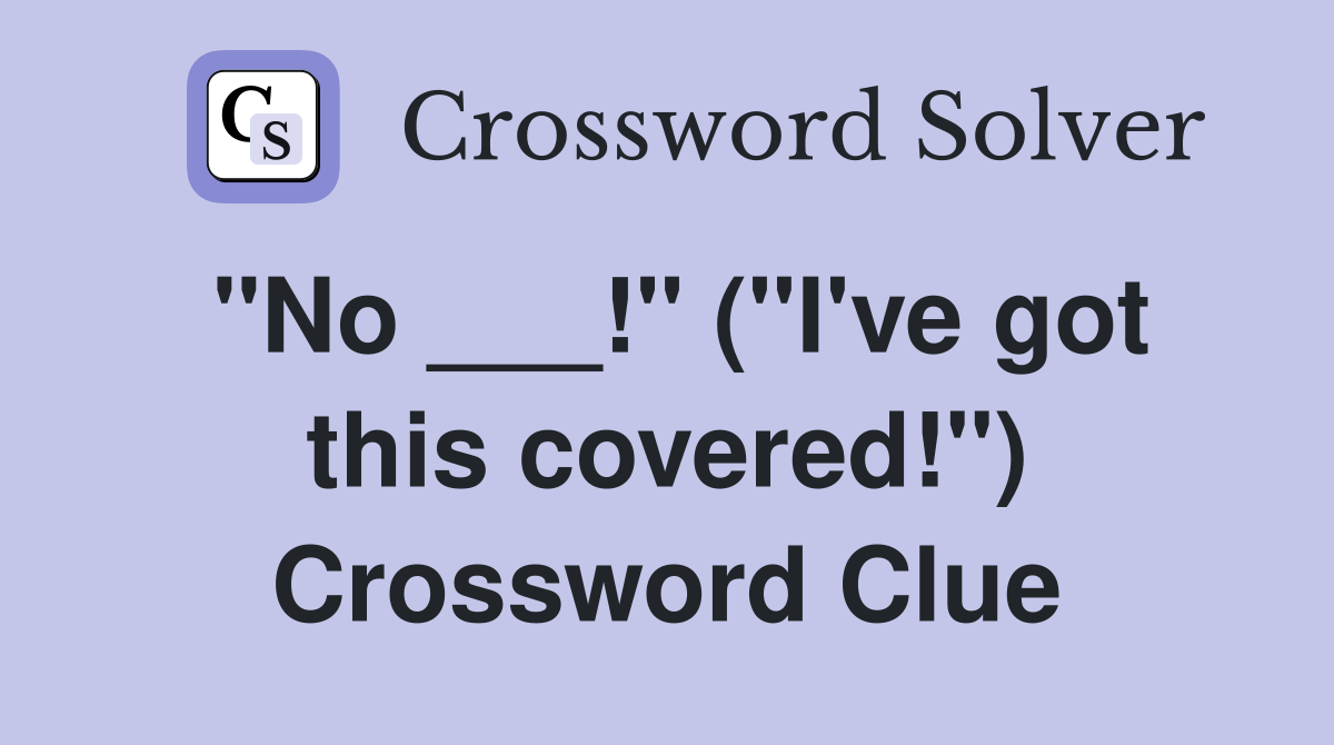 "No ___!" ("I've got this covered!") Crossword Clue