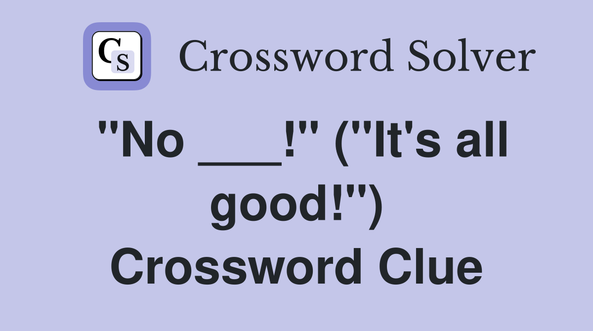 "No ___!" ("It's all good!") Crossword Clue
