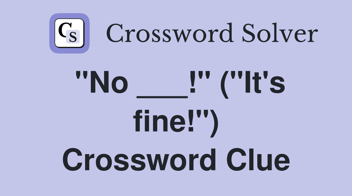 "No ___!" ("It's fine!") Crossword Clue