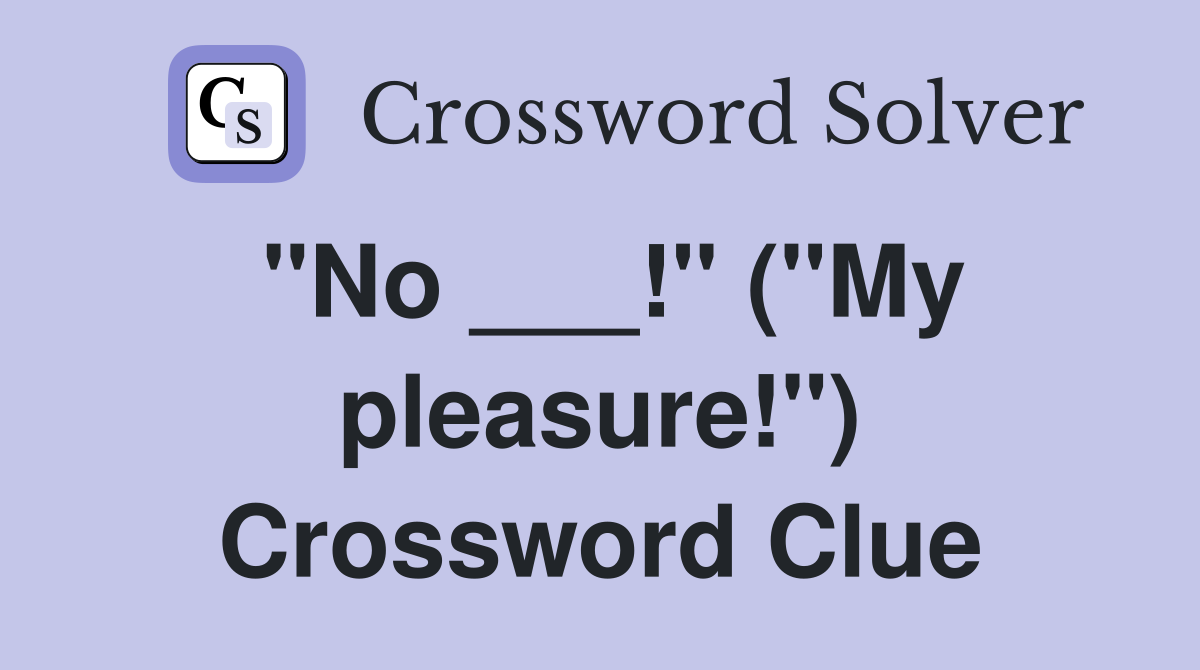 "No ___!" ("My pleasure!") Crossword Clue