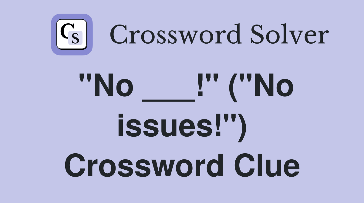 "No ___!" ("No issues!") Crossword Clue