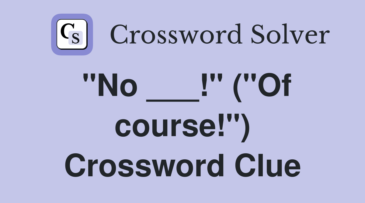 "No ___!" ("Of course!") Crossword Clue