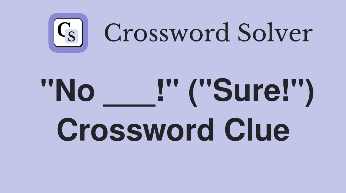 "No ___!" ("Sure!") Crossword Clue