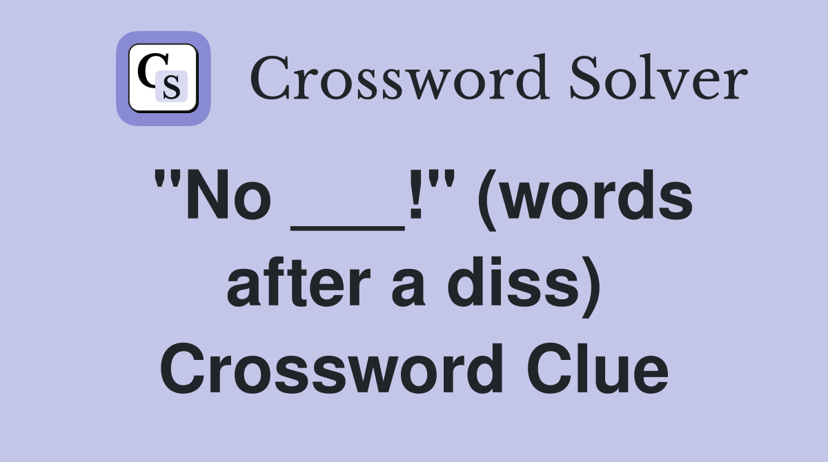 "No ___!" (words after a diss) Crossword Clue