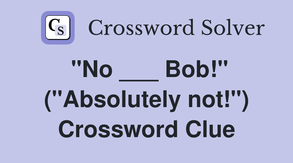 "No ___ Bob!" ("Absolutely not!") Crossword Clue