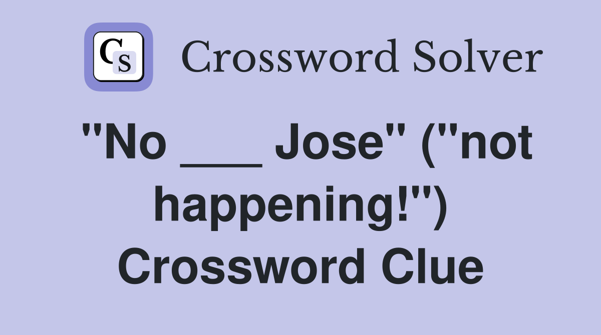 "No ___ Jose" ("not happening!") Crossword Clue