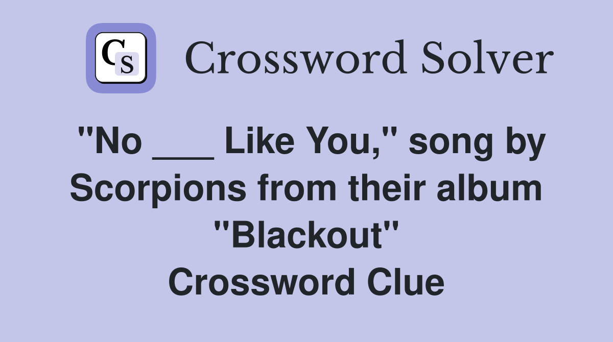 "No ___ Like You," song by Scorpions from their album "Blackout" Crossword Clue