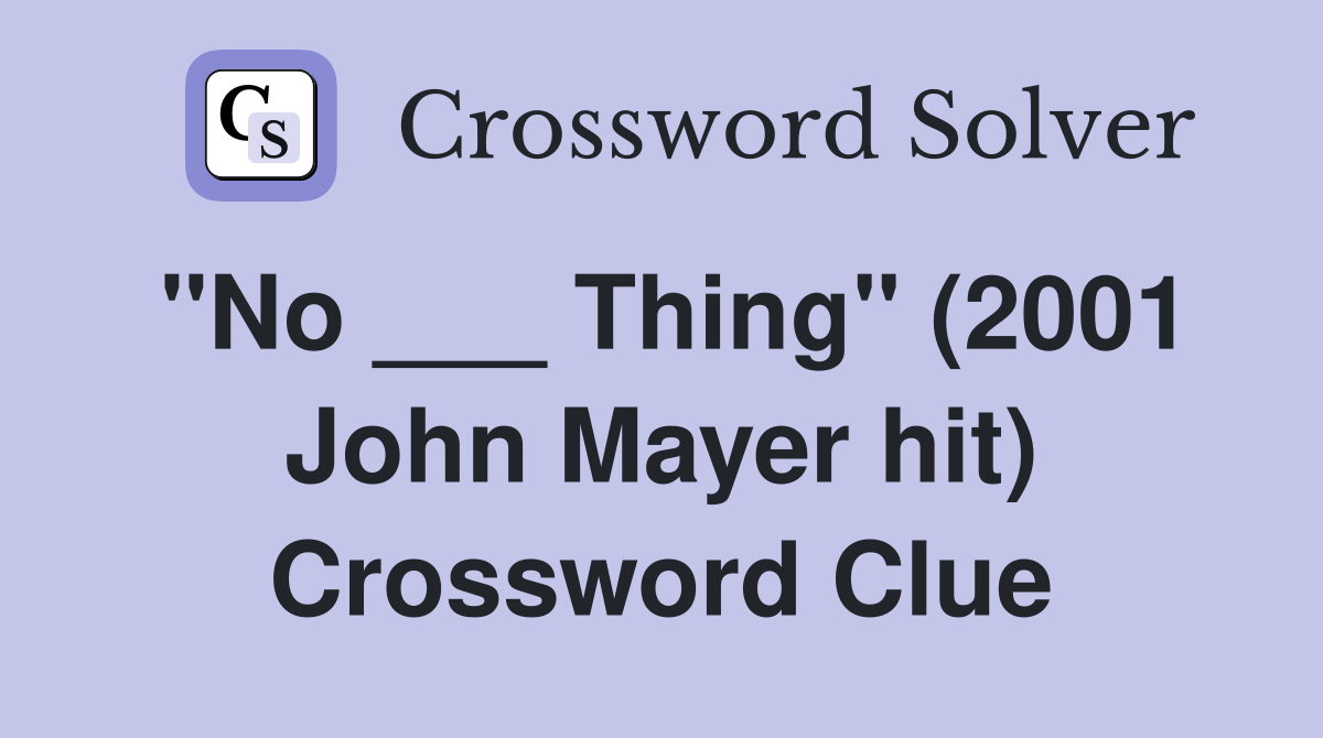 "No ___ Thing" (2001 John Mayer hit) Crossword Clue