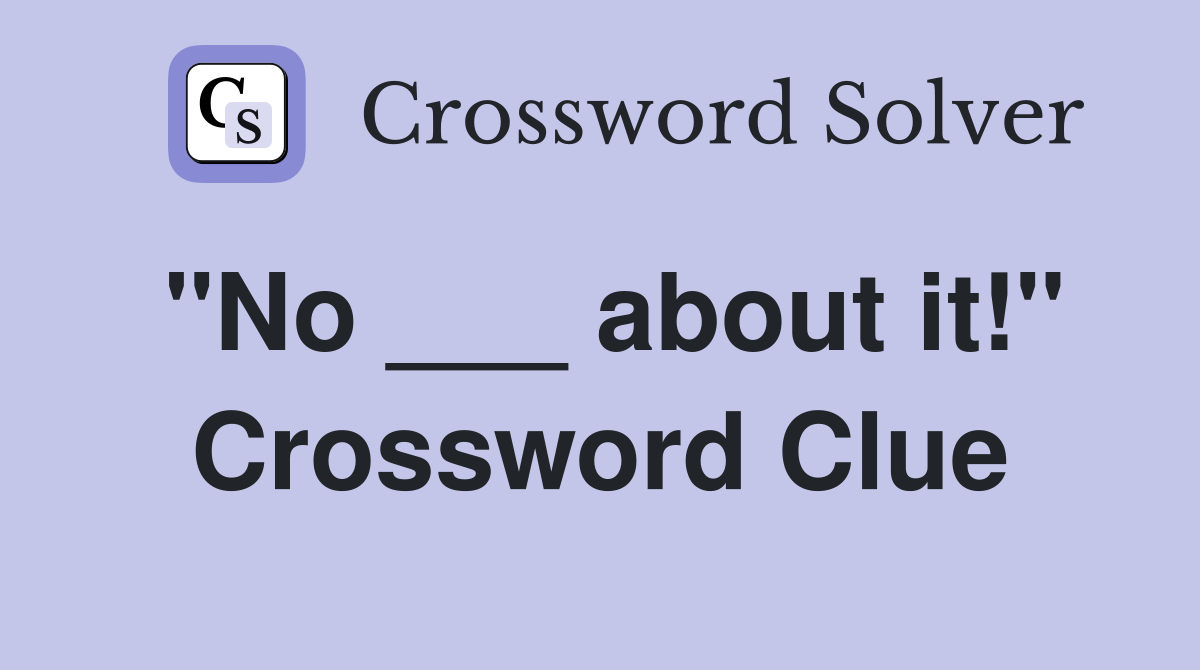 "No ___ about it!" Crossword Clue