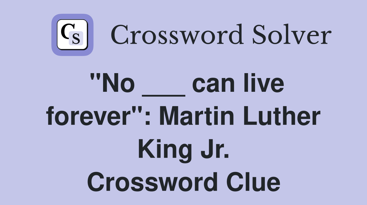 "No ___ can live forever": Martin Luther King Jr. Crossword Clue