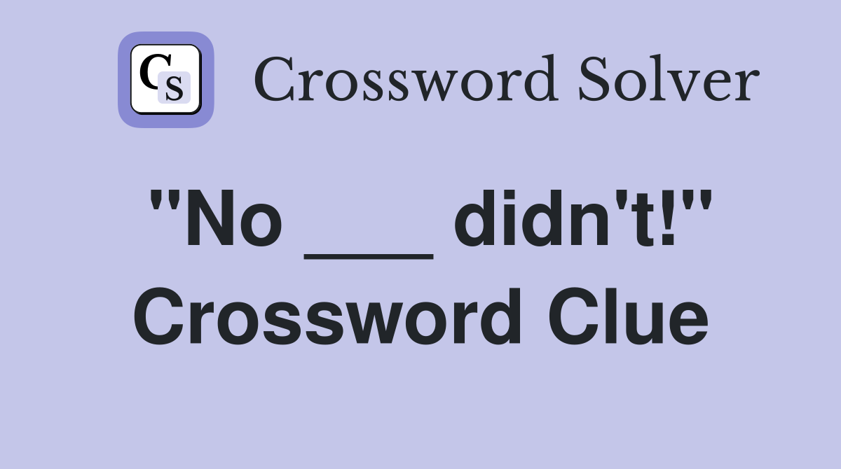 "No ___ didn't!" Crossword Clue