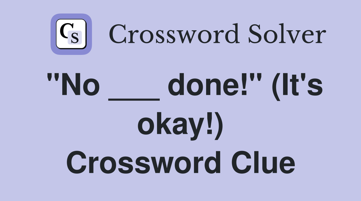 "No ___ done!" (It's okay!) Crossword Clue