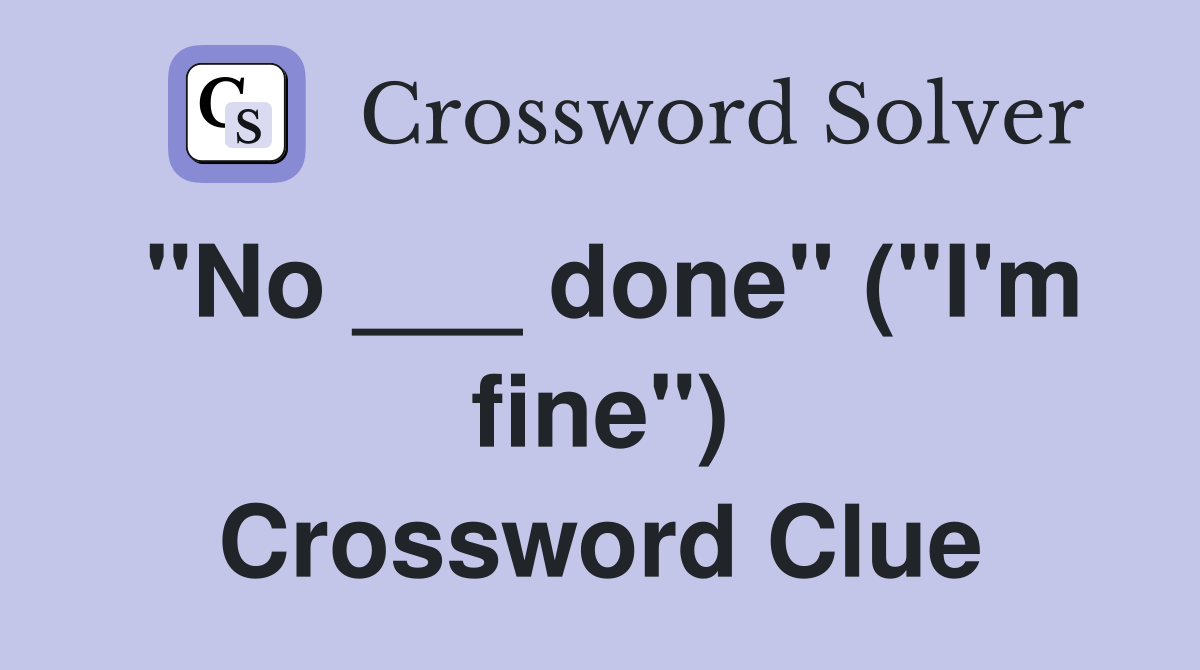 "No ___ done" ("I'm fine") Crossword Clue