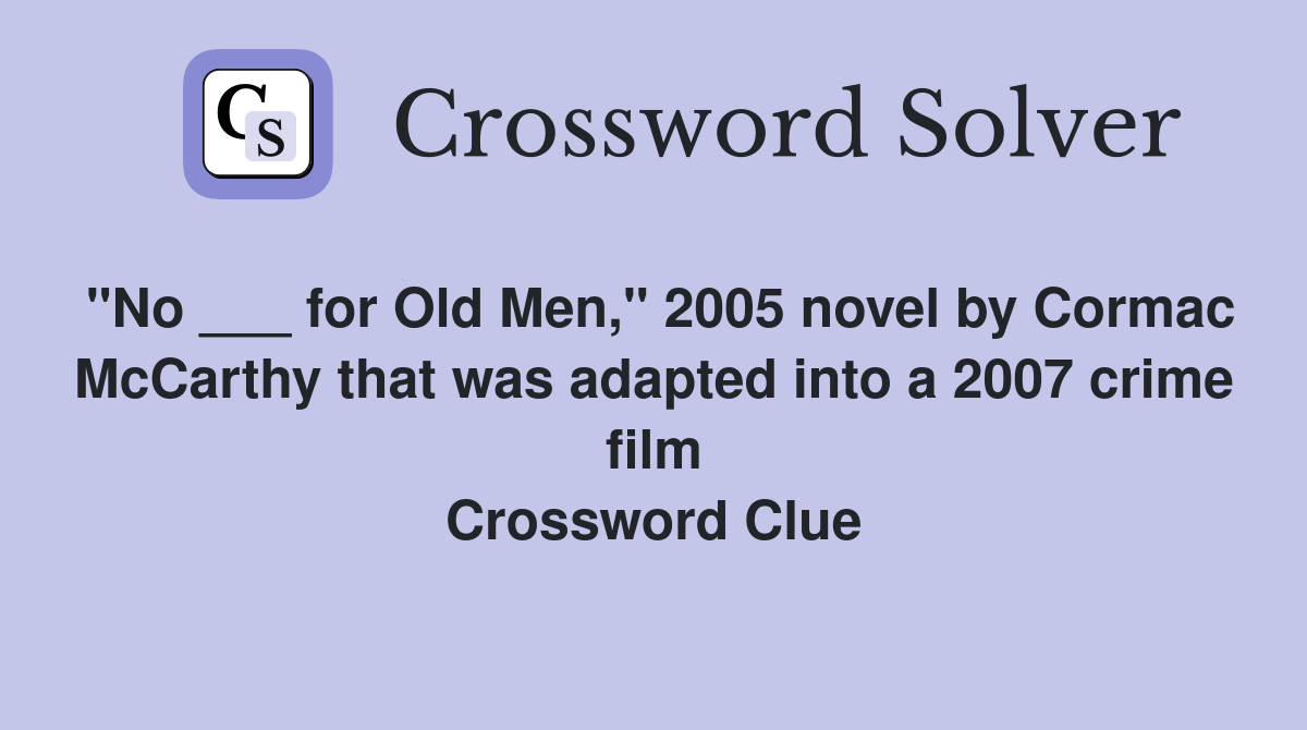 "No ___ for Old Men," 2005 novel by Cormac McCarthy that was adapted into a 2007 crime film Crossword Clue