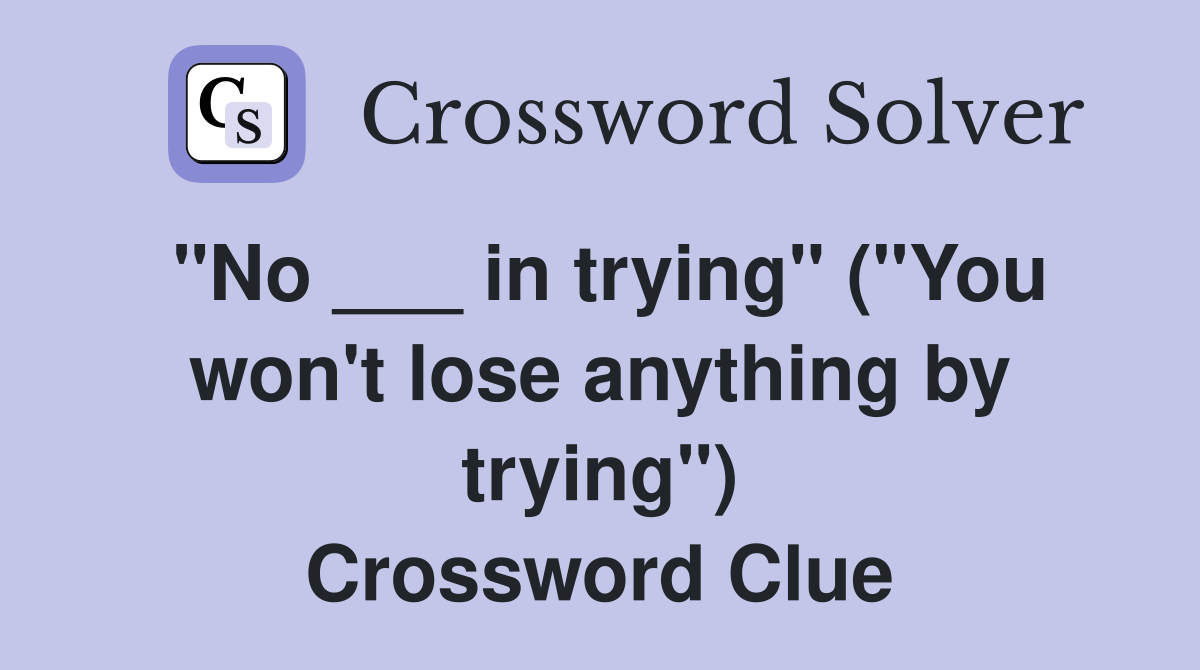 "No ___ in trying" ("You won't lose anything by trying") Crossword Clue