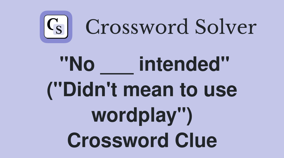 "No ___ intended" ("Didn't mean to use wordplay") Crossword Clue