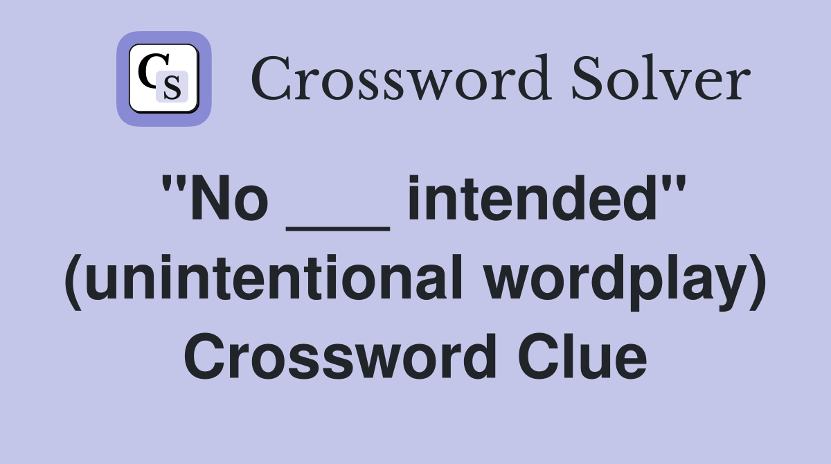 "No ___ intended" (unintentional wordplay) Crossword Clue