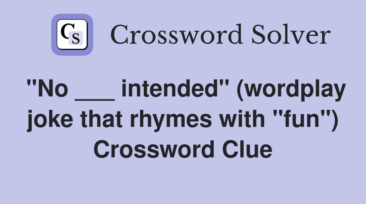 "No ___ intended" (wordplay joke that rhymes with "fun") Crossword Clue
