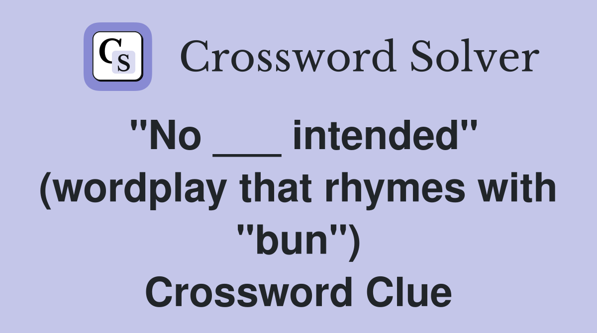 "No ___ intended" (wordplay that rhymes with "bun") Crossword Clue