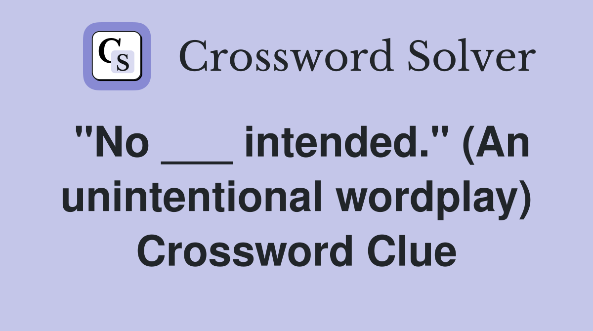 "No ___ intended." (An unintentional wordplay) Crossword Clue