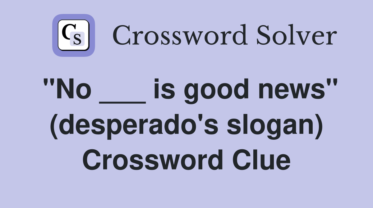 "No ___ is good news" (desperado's slogan) Crossword Clue