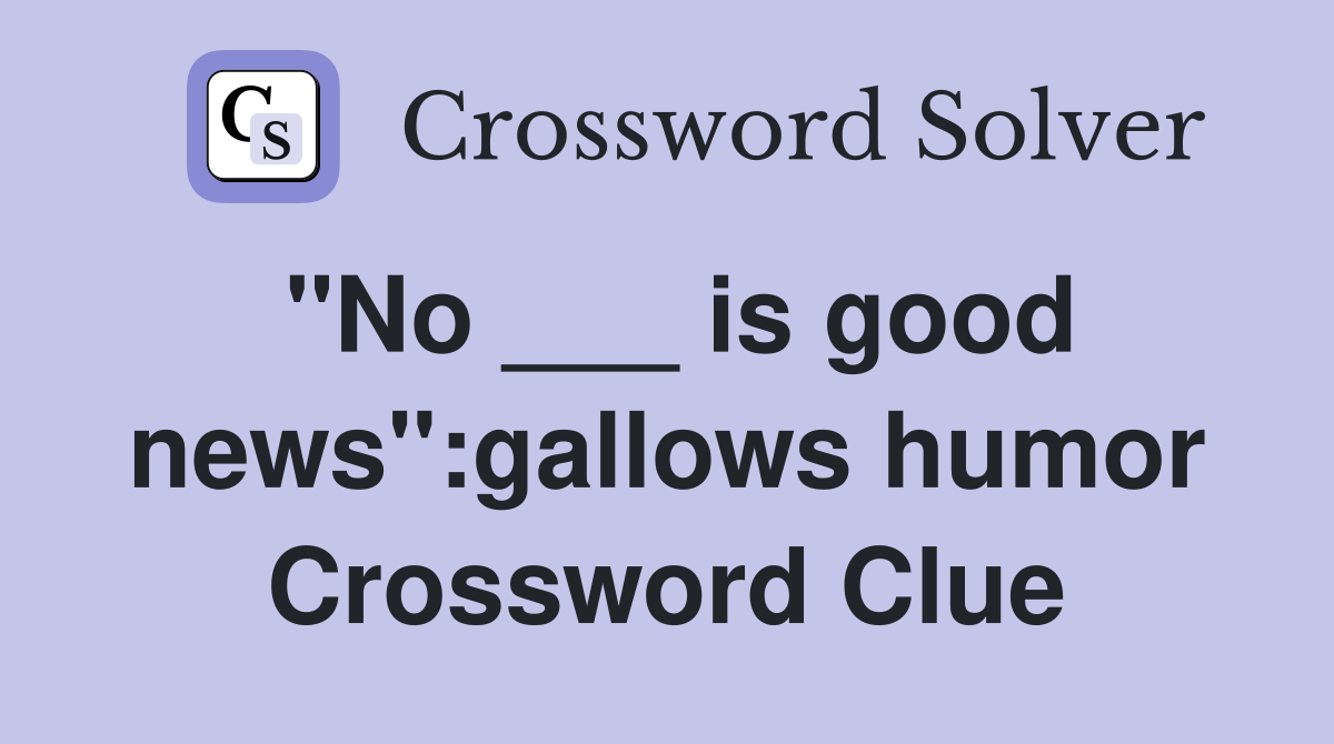 "No ___ is good news":gallows humor Crossword Clue
