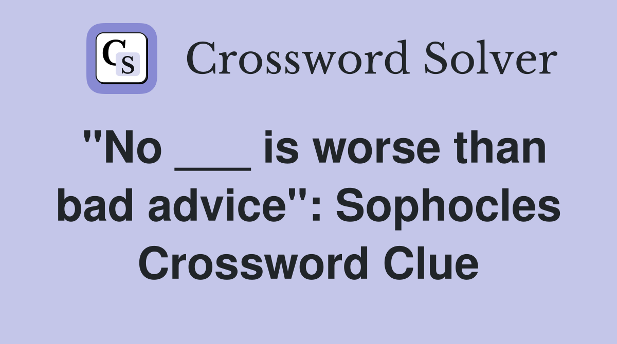 "No ___ is worse than bad advice": Sophocles Crossword Clue
