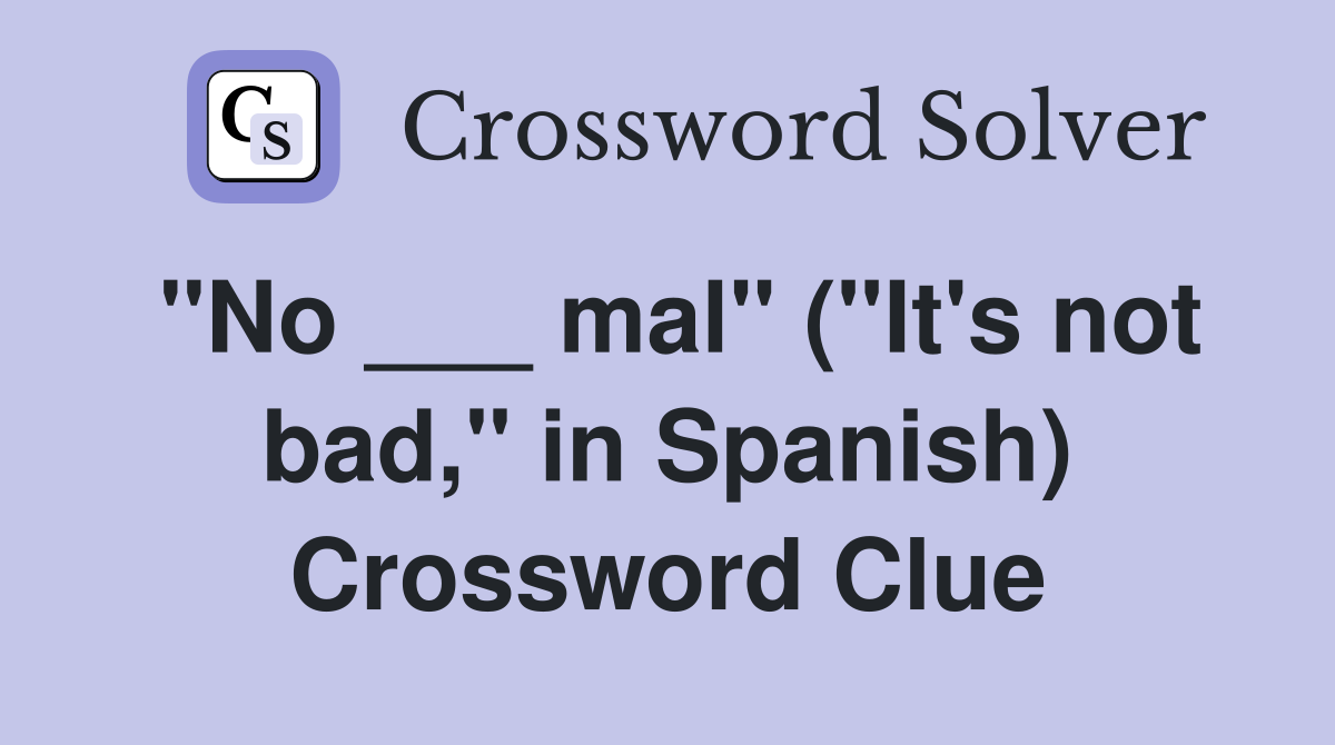 "No ___ mal" ("It's not bad," in Spanish) Crossword Clue