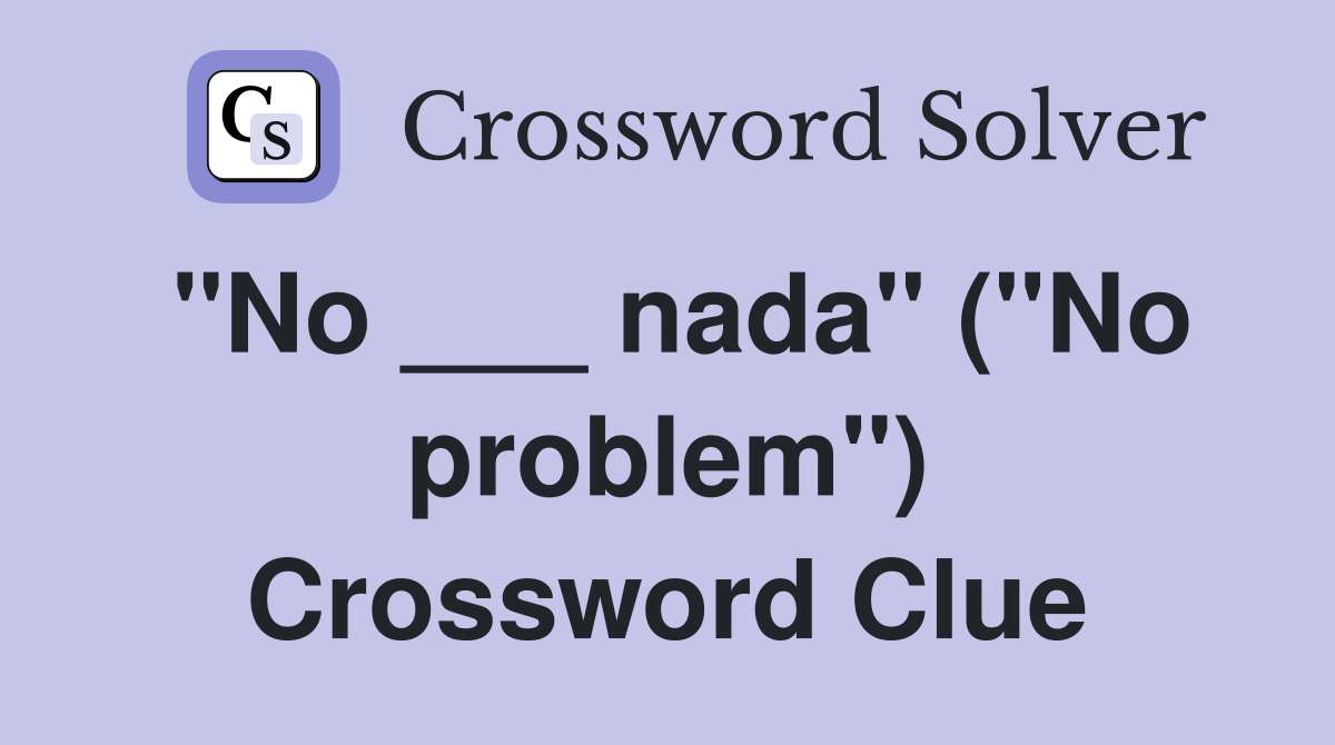 "No ___ nada" ("No problem") Crossword Clue