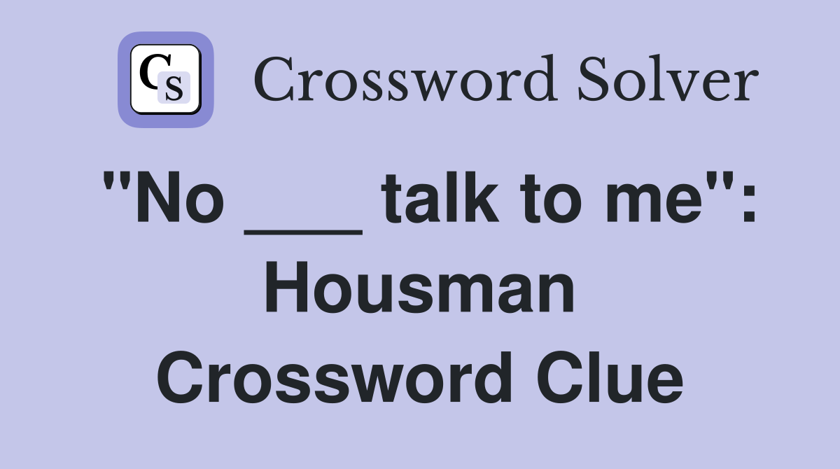 "No ___ talk to me": Housman Crossword Clue