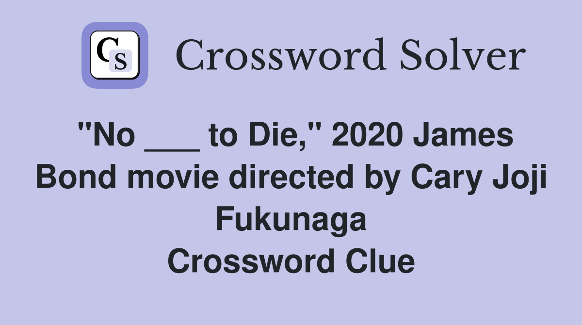 "No ___ to Die," 2020 James Bond movie directed by Cary Joji Fukunaga Crossword Clue