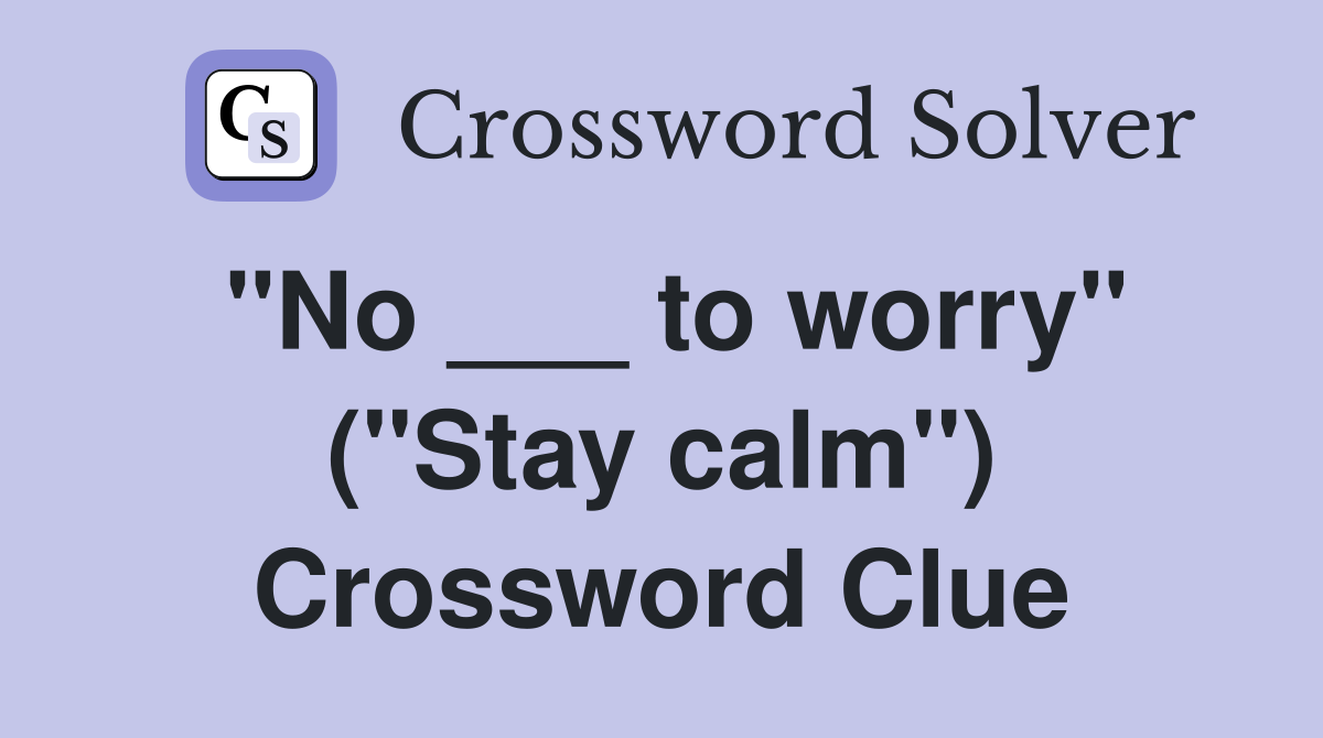 "No ___ to worry" ("Stay calm") Crossword Clue