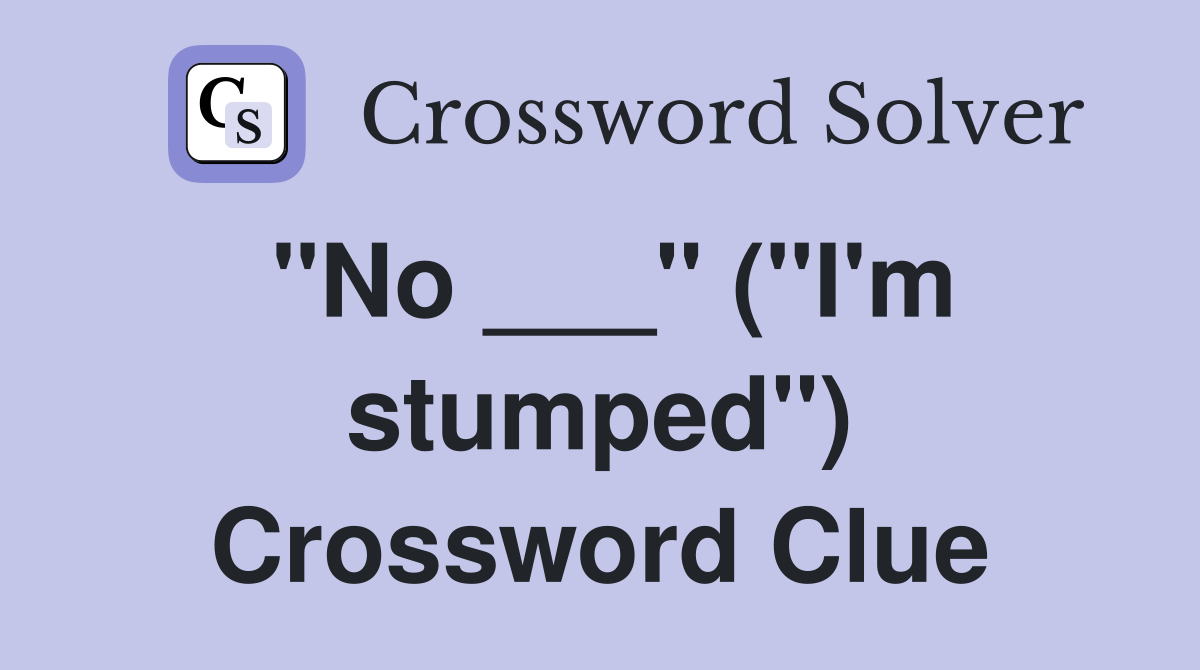"No ___" ("I'm stumped") Crossword Clue